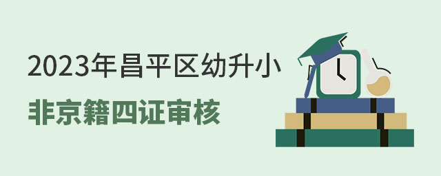 昌平区幼升小非京籍四证审核时间