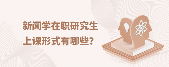 新闻学在职研究生上课形式有哪些?