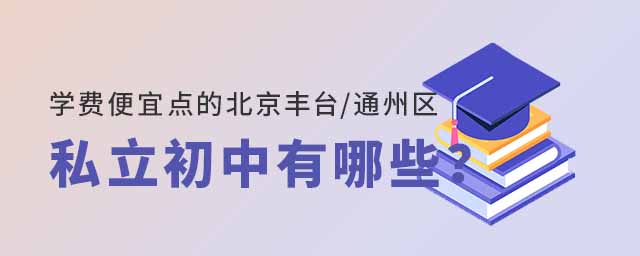 学费便宜点的北京丰台区通州区私立初中有哪些