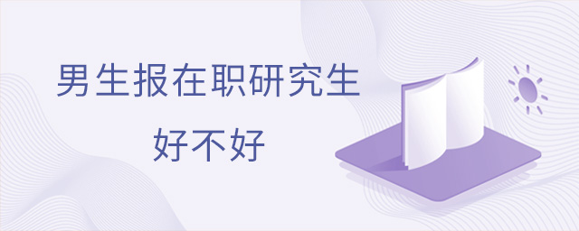 男生报在职研究生好不好