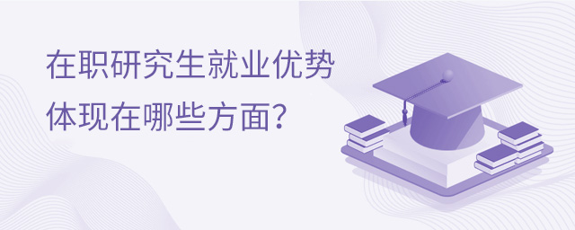 在职研究生就业优势体现在哪些方面