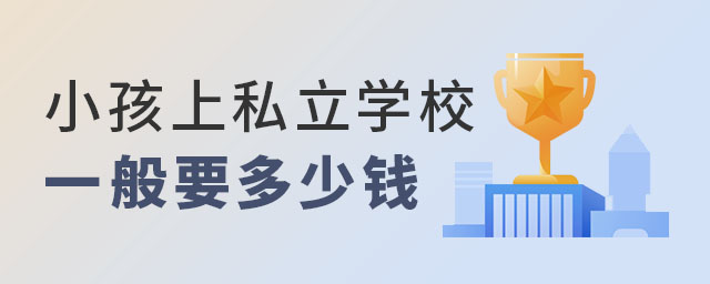 小孩上私立学校一般要多少钱