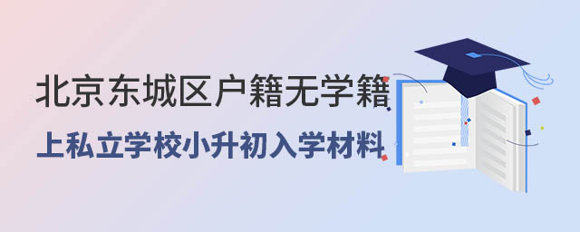 北京东城区户籍无东城区学籍上私立学校小升初入学材料