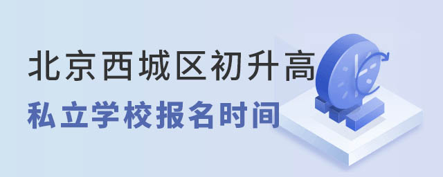 北京西城区初升高私立学校报名时间