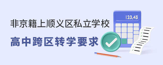 非京籍上顺义区私立学校高中跨区转学要求