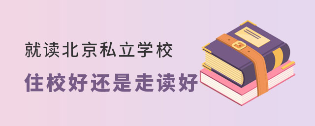 就读北京私立学校是住校好还是走读好