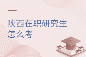 陕西在职研究生怎么考