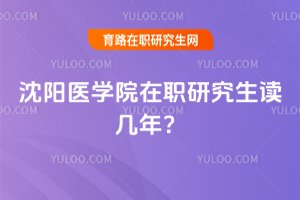 2025年沈阳医学院在职研究生读几年?