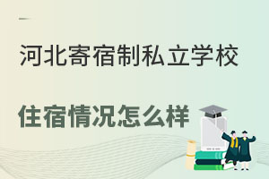 河北寄宿制私立学校有哪些?(含住宿情况)