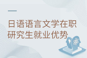 日语语言文学在职研究生就业优势