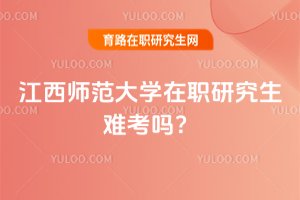 2025年江西师范大学在职研究生难考吗?