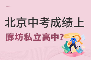北京中考成绩多少分可以上廊坊私立高中?