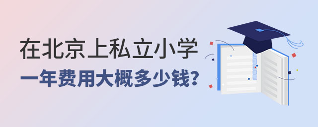 在北京上私立小学一年费用大概需要多少钱