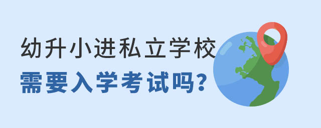 幼升小进私立学校需要入学考试吗