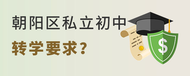 海淀区私立初中转学到朝阳私立初中要求是什么?