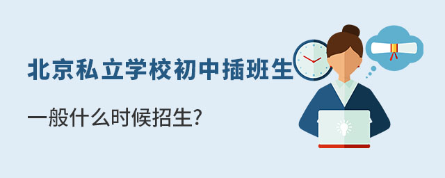 北京私立学校初中插班生一般什么时候招生