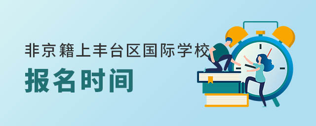 非京籍幼升小上北京丰台区国际学校报名时间