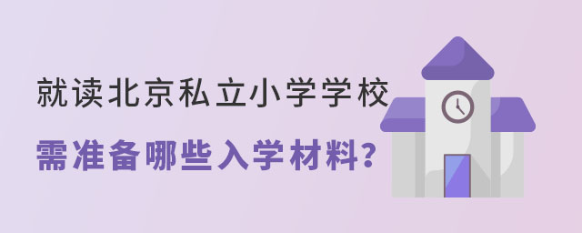 就读北京私立小学学校需准备哪些入学材料