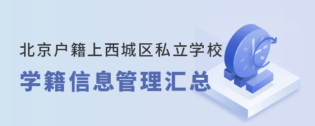 北京西城区户籍上西城区私立学校学籍信息管理汇总