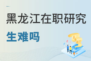 黑龙江在职研究生难吗