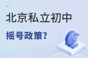 2023年北京私立初中摇号政策解读