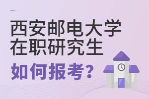 2025年西安邮电大学在职研究生如何报考?