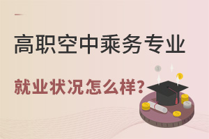 高職空中乘務專業就業狀況怎么樣?