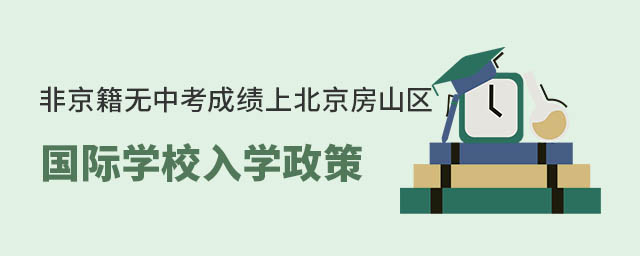 非京籍无中考成绩上北京房山区国际学校入学政策