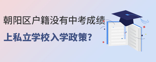 朝阳区户籍没有中考成绩上私立学校入学政策