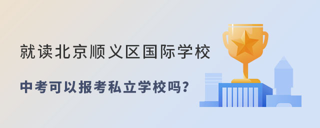 就读北京顺义区国际学校中考报考私立学校