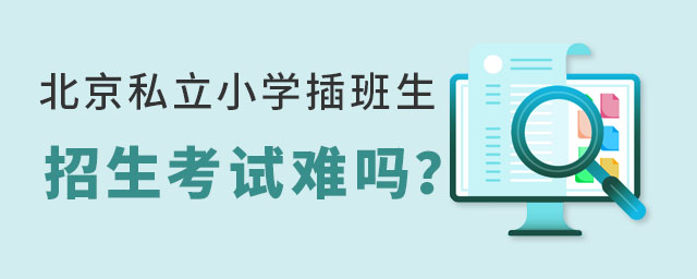 北京私立小学插班生招生考试难吗?