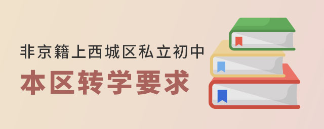 非京籍上北京西城区私立初中学校本区转学要求