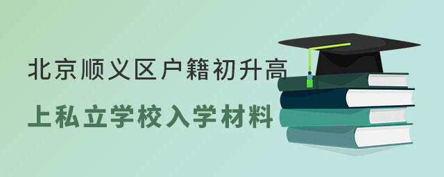 北京顺义区户籍初升高上私立学校入学材料