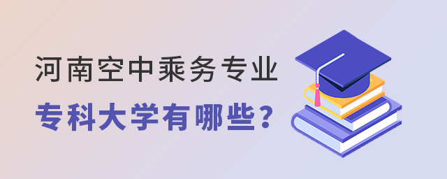 河南空中乘務(wù)專業(yè)專科大學(xué)有哪些?
