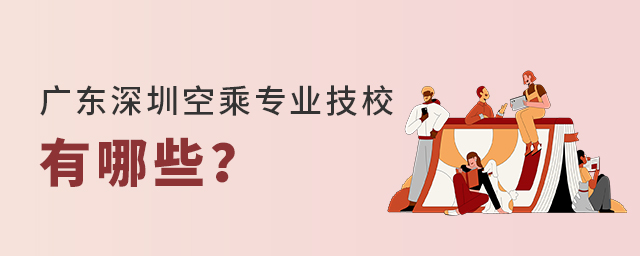 廣東深圳空乘專業技校有哪些?