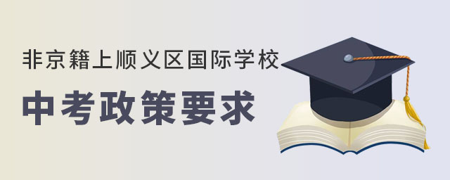非京籍上顺义区国际学校中考政策要求是什么