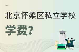北京怀柔区私立学校学费