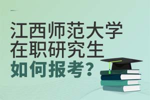 江西师范大学在职研究生如何报考?