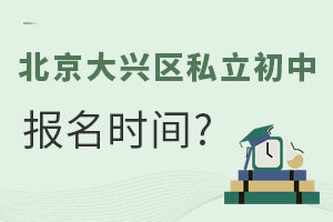 北京大兴区私立初中报名时间