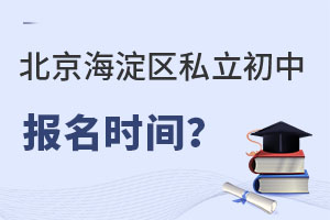北京海淀区私立初中报名时间