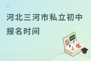 河北三河市私立初中报名时间