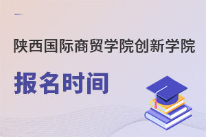 陕西国际商贸学院创新学院报名时间