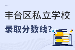 北京丰台区私立学校录取分数线