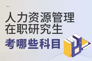 人力资源管理在职研究生考哪些科目?