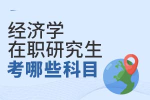 经济学在职研究生考哪些科目?