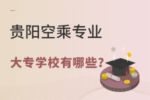 貴陽空乘專業大專學校有哪些?