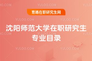 沈阳师范大学在职研究生专业目录