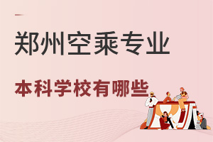 鄭州空乘專業(yè)本科學校有哪些?