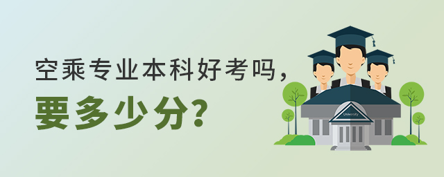 空乘專業本科好考嗎,要多少分?
