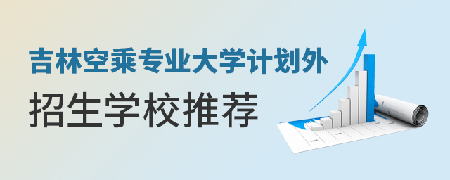 吉林空乘專業大學計劃外招生學校推薦